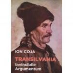 Transilvania invincibile argumentum (editia a II-a revazuta) - Ion Coja