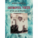 Ostrovul vietii, 57 de ani pe Dunare - Mihai Iordan