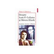 Despre Ioan P. Culianu si Mircea Eliade . Amintiri, lecturi, reflectii