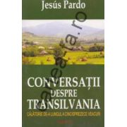 Conversatii despre Transilvania ~ călătorie de-a lungul a cinsprezece veacuri ~