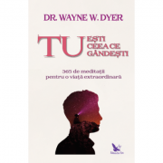 Tu ești ceea ce gândești - Dr. Wayne Dyer