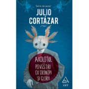 Axolotul. Povestiri cu cronopi şi glorii - Julio Cortázar