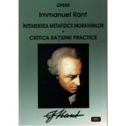 Intemeierea metafizicii moravurilor. Critica ratiunii practice – Immanuel Kant