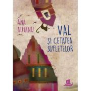 Val și Cetatea Suﬂetelor - Ana Alfianu