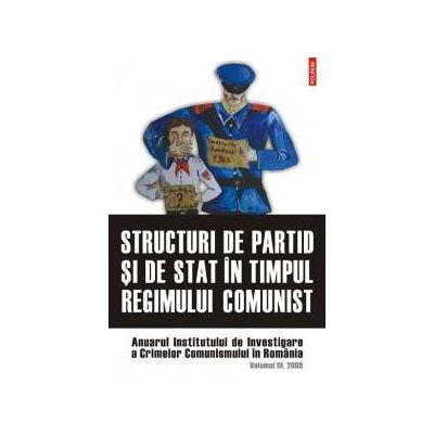 Structuri de partid si de stat in timpul regimului comunist. Anuarul Institutului de Investigare a Crimelor Comunismului in Romania. Volumul III, 2008