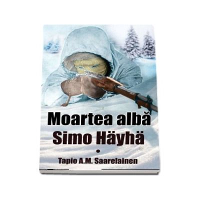 Moartea alba: Simo Hayha - Tapio A. M. Saarelainen