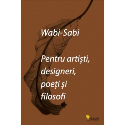 Wabi-sabi pentru artisti, designeri, poeti si filosofi - 
Leonard Koren