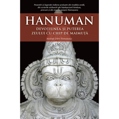 Hanuman. Devoțiunea și puterea zeului cu chip de maimuță. Mataji Devi Vanamali