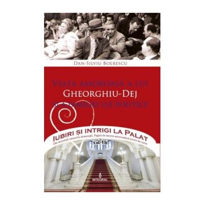 Viața amoroasă a lui Gheorghiu-Dej și a familiei lui politice - Boerescu Dan-Silviu