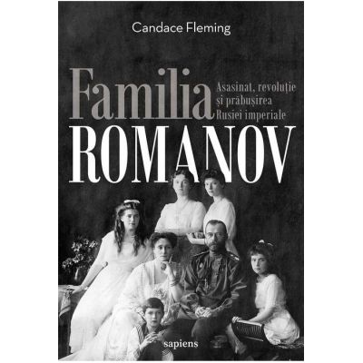 Familia Romanov. Asasinat, revoluție și prăbușirea Rusiei imperiale - Candace Fleming