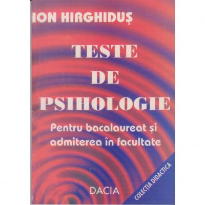 Teste de psihologie pentru bacalaureat si admitere in facultate - Ion Hirghidus