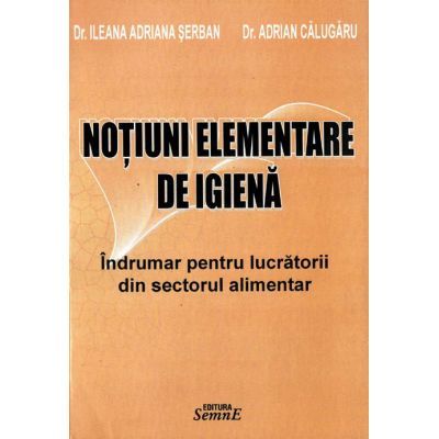 Notiuni elementare de igiena - Sectorul Alimentar - Ileana Adriana Serban, Adrian Calugaru
