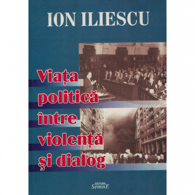 Viata politica intre violenta si dialog - Ion Iliescu
