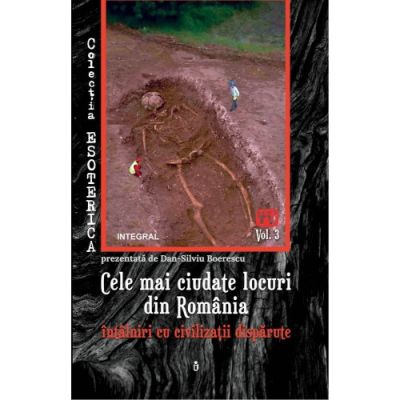 Cele mai ciudate locuri din România - întâlniri cu civilizații dispărute - Boerescu Dan-Silviu