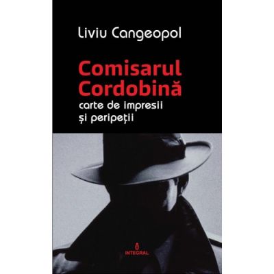 COMISARUL CORDOBINĂ. Carte de impresii și peripeții - Cangeopol Liviu