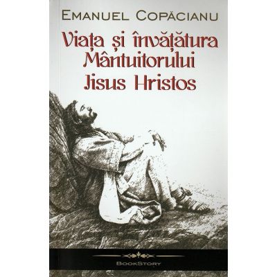 Viata si invataturile Mantuitorului Iisus Hristos - Emanuel Copacianu
